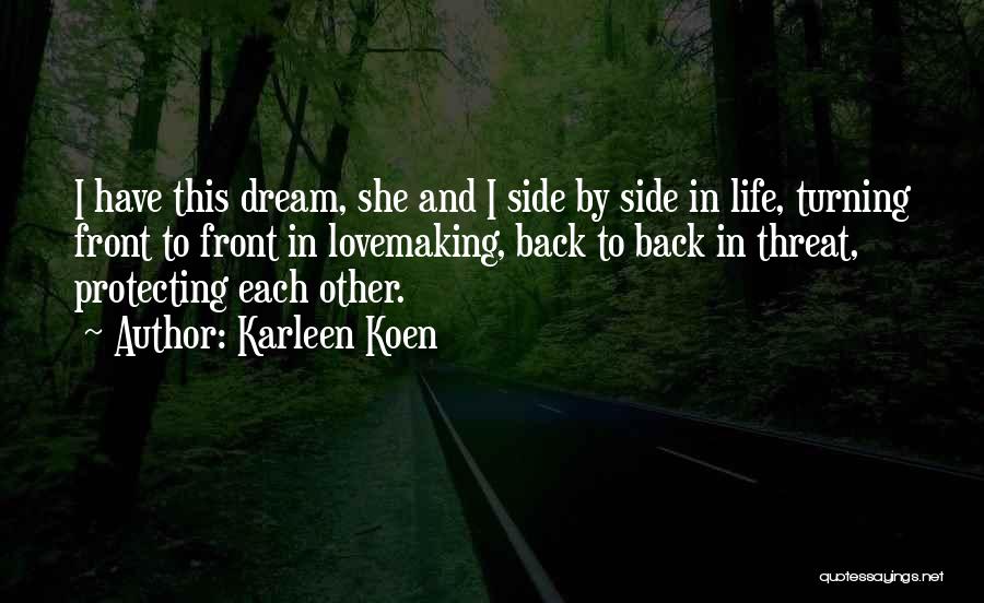 Karleen Koen Quotes: I Have This Dream, She And I Side By Side In Life, Turning Front To Front In Lovemaking, Back To