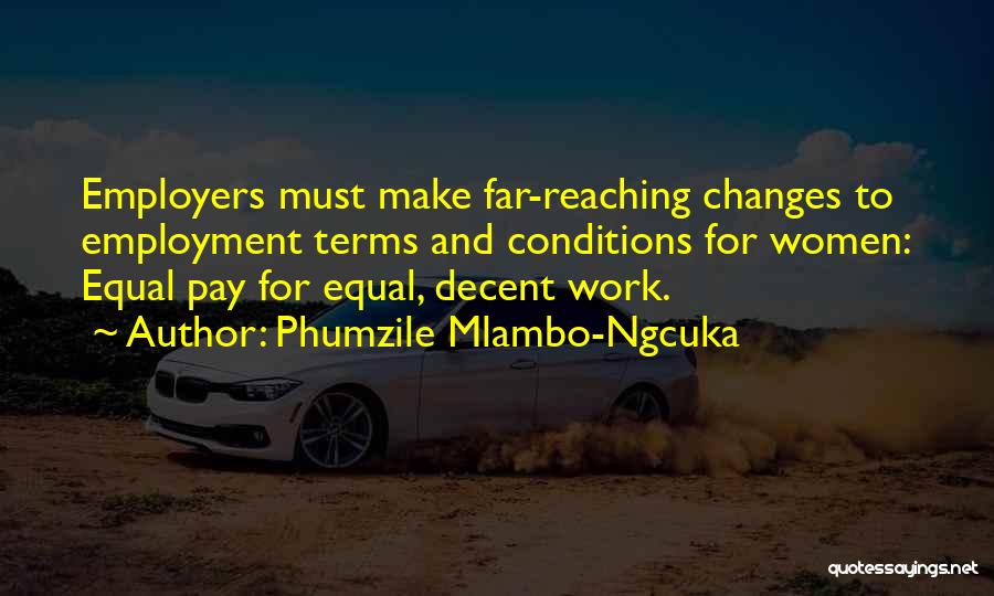 Phumzile Mlambo-Ngcuka Quotes: Employers Must Make Far-reaching Changes To Employment Terms And Conditions For Women: Equal Pay For Equal, Decent Work.