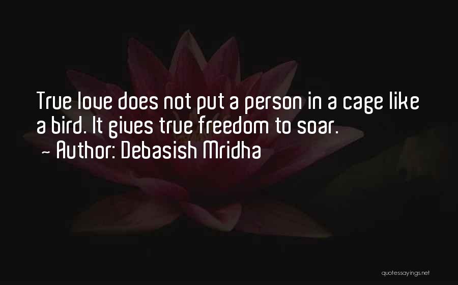 Debasish Mridha Quotes: True Love Does Not Put A Person In A Cage Like A Bird. It Gives True Freedom To Soar.