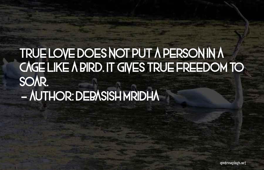 Debasish Mridha Quotes: True Love Does Not Put A Person In A Cage Like A Bird. It Gives True Freedom To Soar.