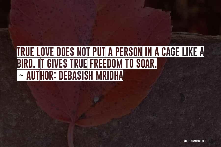 Debasish Mridha Quotes: True Love Does Not Put A Person In A Cage Like A Bird. It Gives True Freedom To Soar.