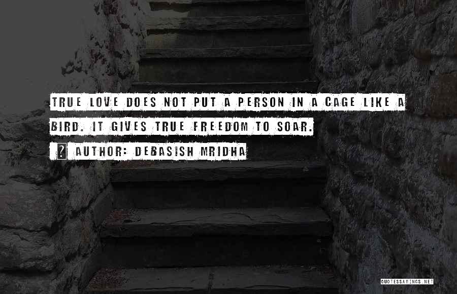 Debasish Mridha Quotes: True Love Does Not Put A Person In A Cage Like A Bird. It Gives True Freedom To Soar.
