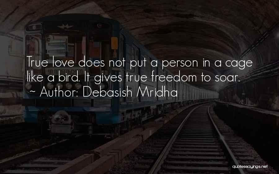 Debasish Mridha Quotes: True Love Does Not Put A Person In A Cage Like A Bird. It Gives True Freedom To Soar.