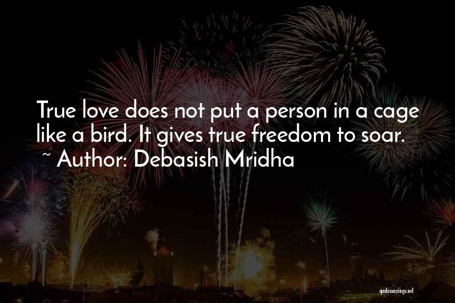 Debasish Mridha Quotes: True Love Does Not Put A Person In A Cage Like A Bird. It Gives True Freedom To Soar.