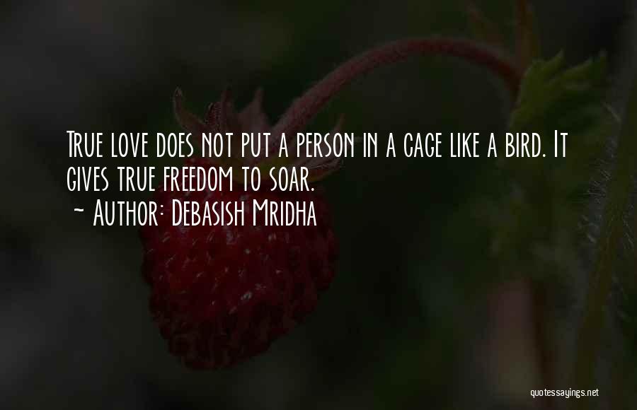 Debasish Mridha Quotes: True Love Does Not Put A Person In A Cage Like A Bird. It Gives True Freedom To Soar.