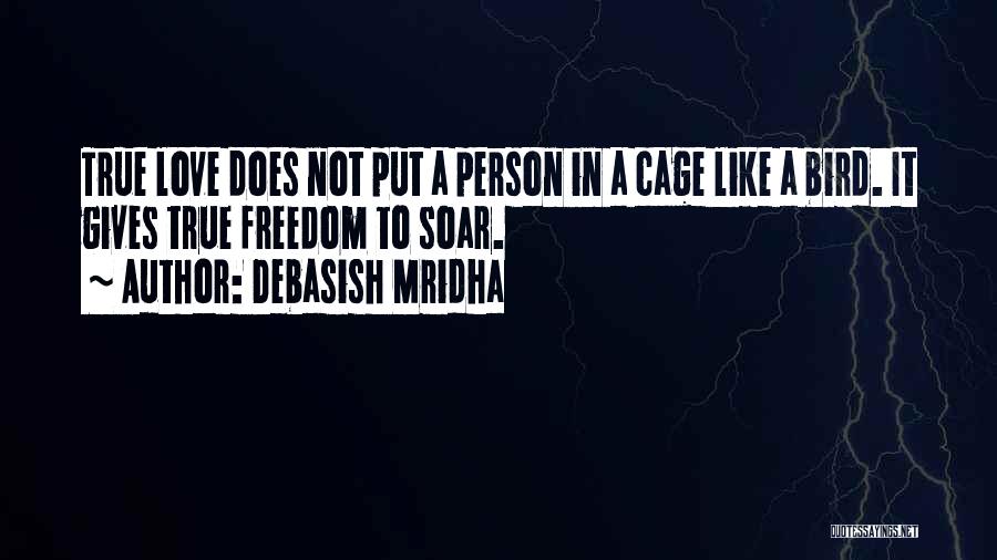 Debasish Mridha Quotes: True Love Does Not Put A Person In A Cage Like A Bird. It Gives True Freedom To Soar.