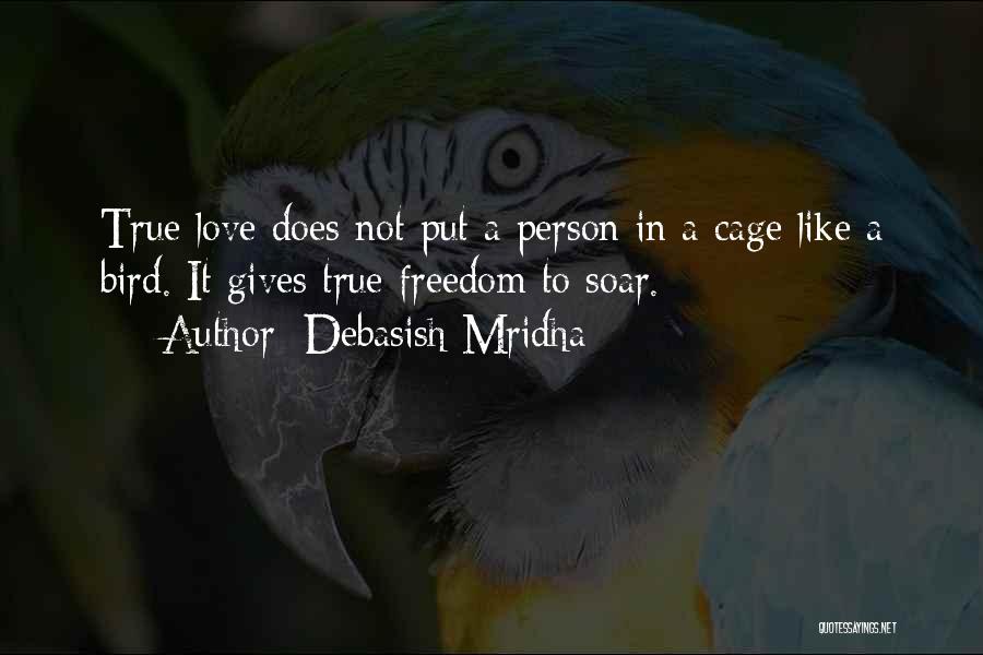 Debasish Mridha Quotes: True Love Does Not Put A Person In A Cage Like A Bird. It Gives True Freedom To Soar.