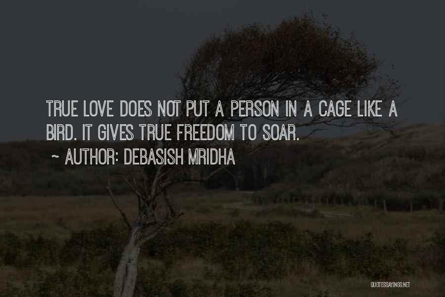 Debasish Mridha Quotes: True Love Does Not Put A Person In A Cage Like A Bird. It Gives True Freedom To Soar.