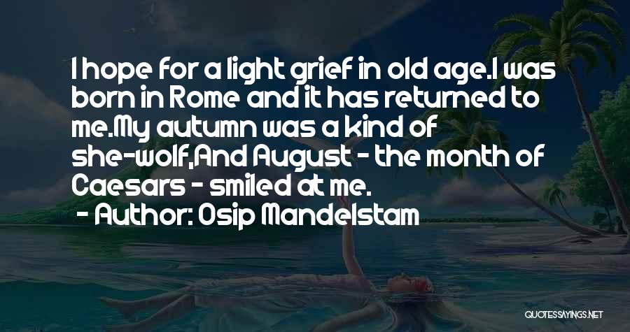 Osip Mandelstam Quotes: I Hope For A Light Grief In Old Age.i Was Born In Rome And It Has Returned To Me.my Autumn