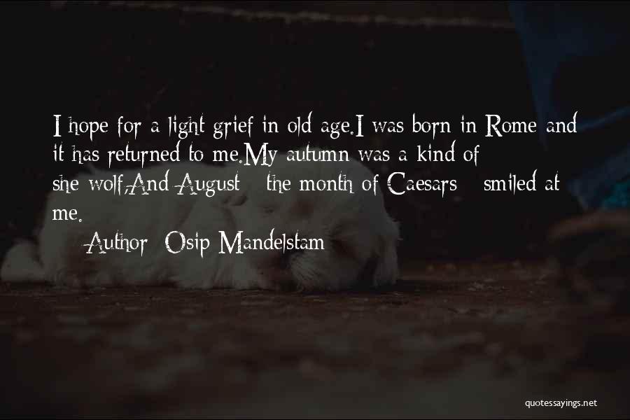 Osip Mandelstam Quotes: I Hope For A Light Grief In Old Age.i Was Born In Rome And It Has Returned To Me.my Autumn