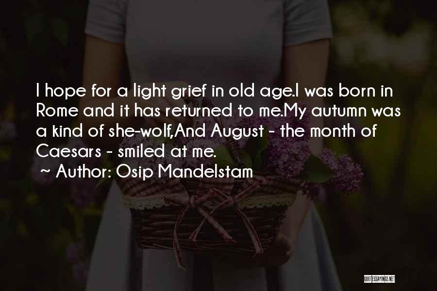 Osip Mandelstam Quotes: I Hope For A Light Grief In Old Age.i Was Born In Rome And It Has Returned To Me.my Autumn