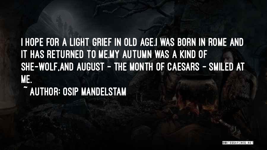 Osip Mandelstam Quotes: I Hope For A Light Grief In Old Age.i Was Born In Rome And It Has Returned To Me.my Autumn