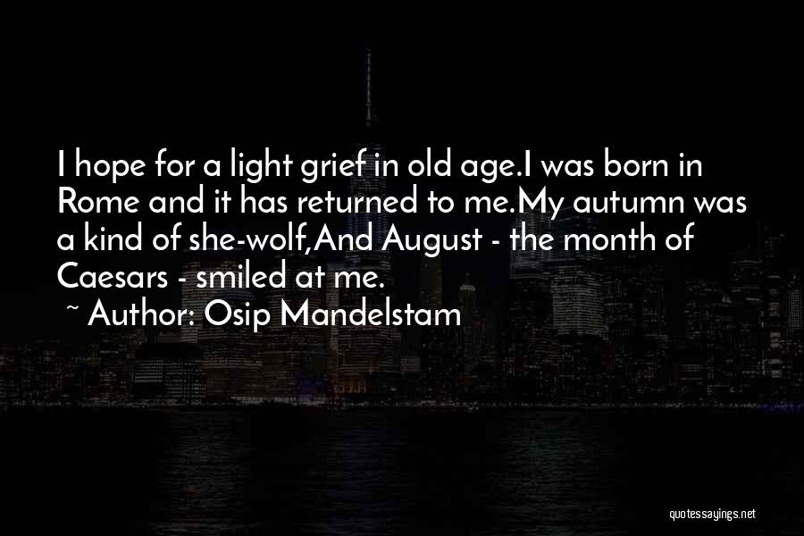 Osip Mandelstam Quotes: I Hope For A Light Grief In Old Age.i Was Born In Rome And It Has Returned To Me.my Autumn