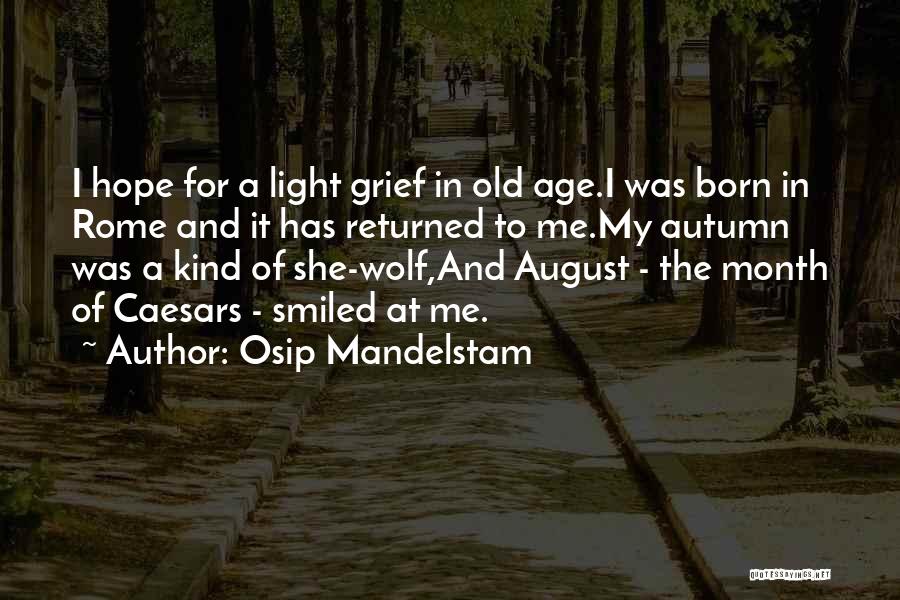 Osip Mandelstam Quotes: I Hope For A Light Grief In Old Age.i Was Born In Rome And It Has Returned To Me.my Autumn