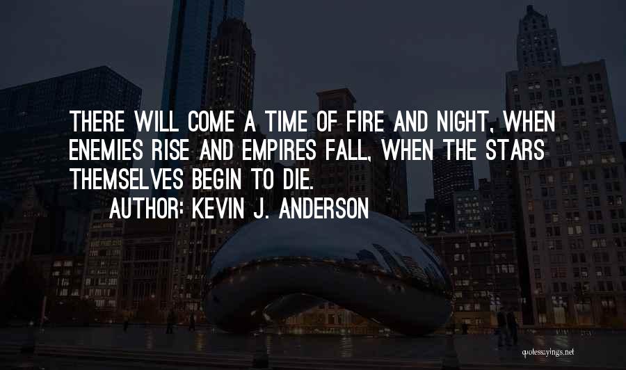 Kevin J. Anderson Quotes: There Will Come A Time Of Fire And Night, When Enemies Rise And Empires Fall, When The Stars Themselves Begin