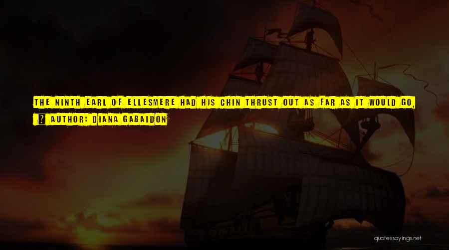 Diana Gabaldon Quotes: The Ninth Earl Of Ellesmere Had His Chin Thrust Out As Far As It Would Go, But The Defiant Look