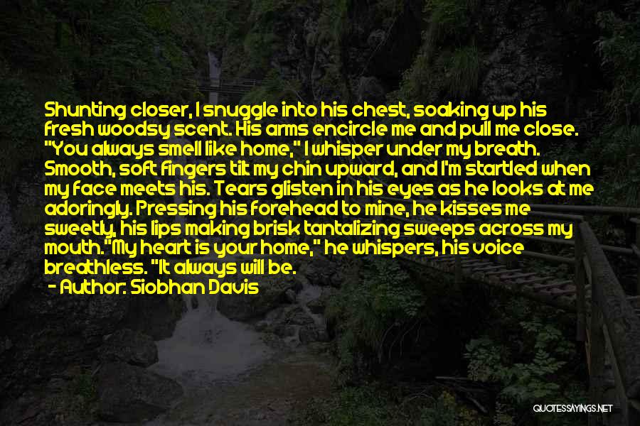 Siobhan Davis Quotes: Shunting Closer, I Snuggle Into His Chest, Soaking Up His Fresh Woodsy Scent. His Arms Encircle Me And Pull Me