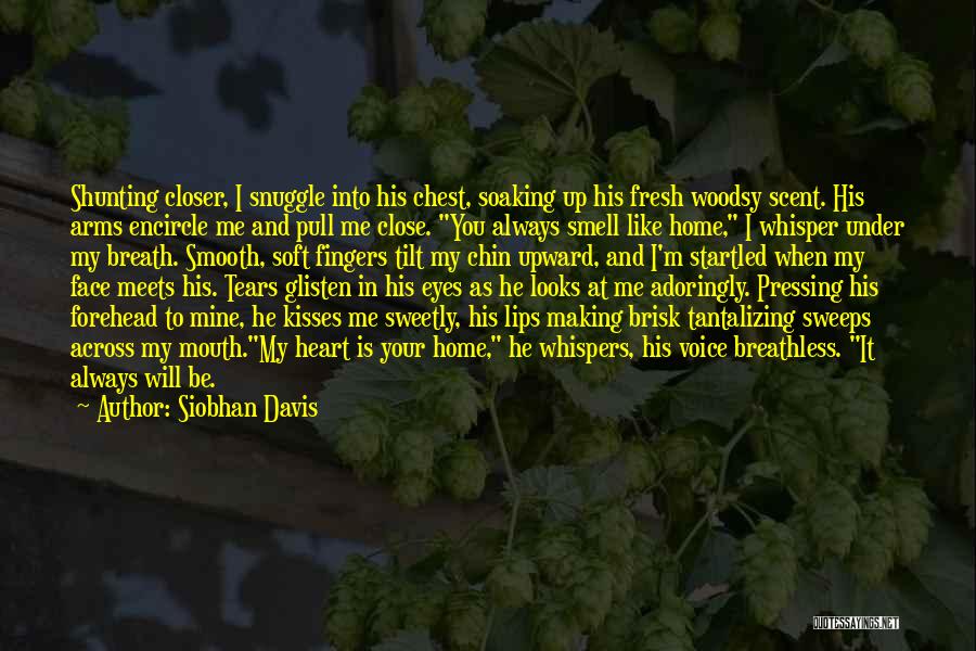 Siobhan Davis Quotes: Shunting Closer, I Snuggle Into His Chest, Soaking Up His Fresh Woodsy Scent. His Arms Encircle Me And Pull Me