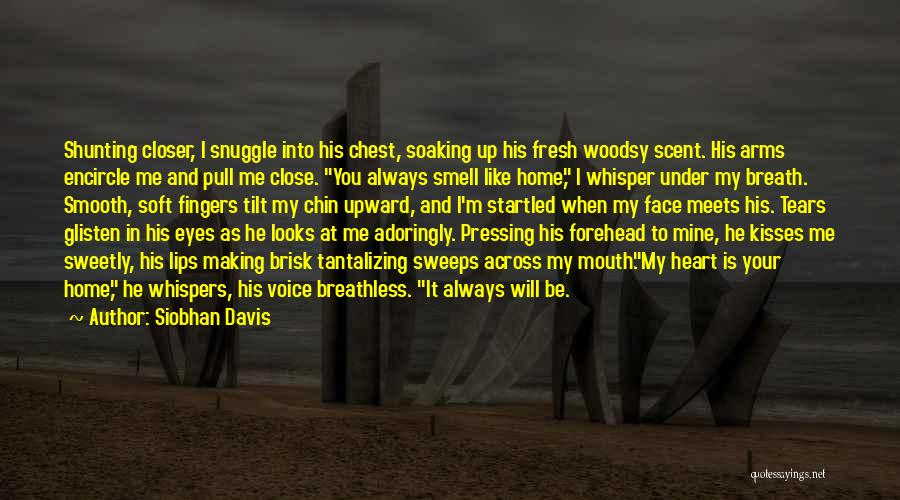 Siobhan Davis Quotes: Shunting Closer, I Snuggle Into His Chest, Soaking Up His Fresh Woodsy Scent. His Arms Encircle Me And Pull Me