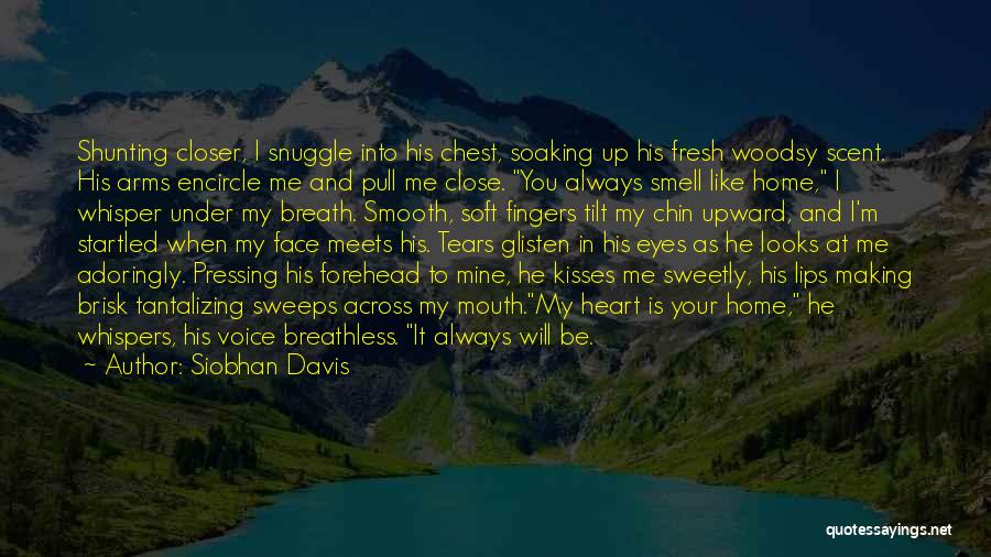 Siobhan Davis Quotes: Shunting Closer, I Snuggle Into His Chest, Soaking Up His Fresh Woodsy Scent. His Arms Encircle Me And Pull Me