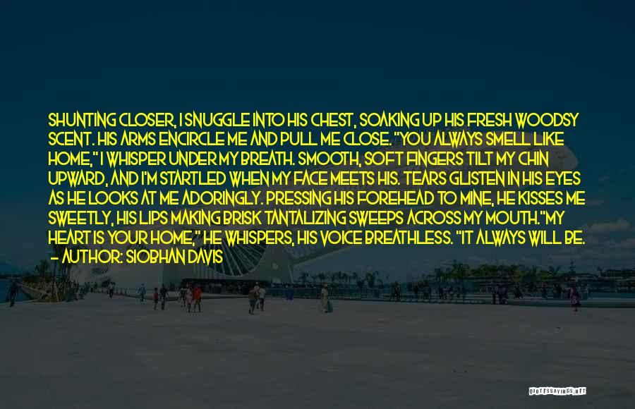 Siobhan Davis Quotes: Shunting Closer, I Snuggle Into His Chest, Soaking Up His Fresh Woodsy Scent. His Arms Encircle Me And Pull Me