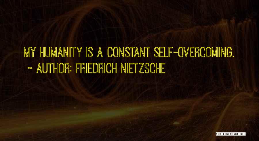 Friedrich Nietzsche Quotes: My Humanity Is A Constant Self-overcoming.