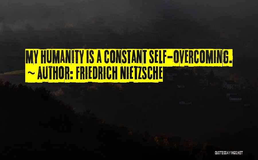 Friedrich Nietzsche Quotes: My Humanity Is A Constant Self-overcoming.