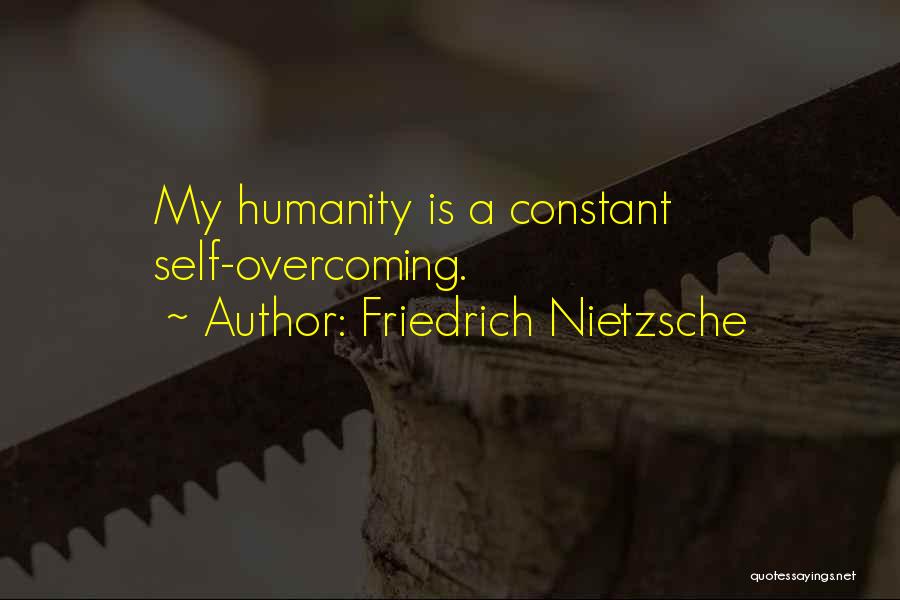 Friedrich Nietzsche Quotes: My Humanity Is A Constant Self-overcoming.