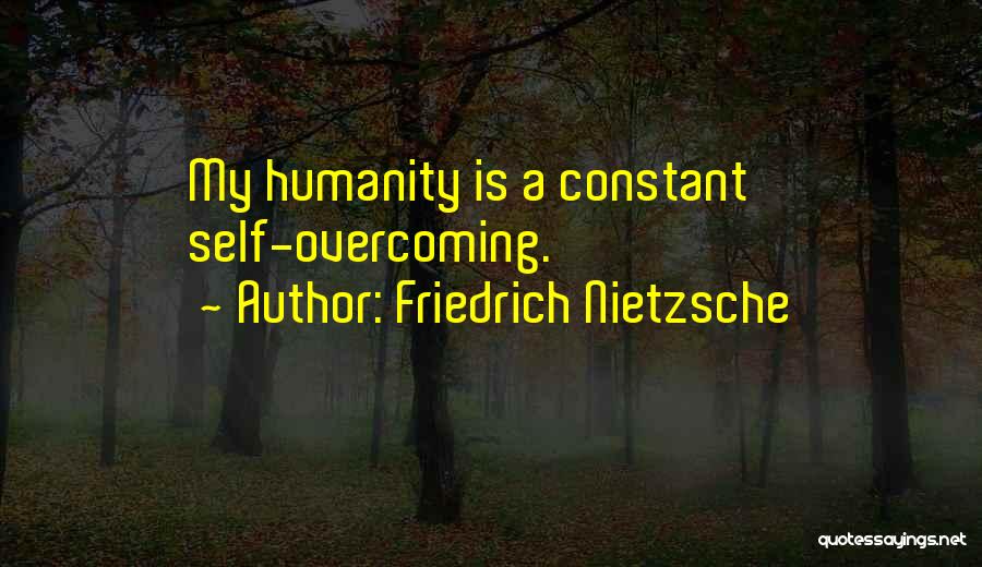 Friedrich Nietzsche Quotes: My Humanity Is A Constant Self-overcoming.