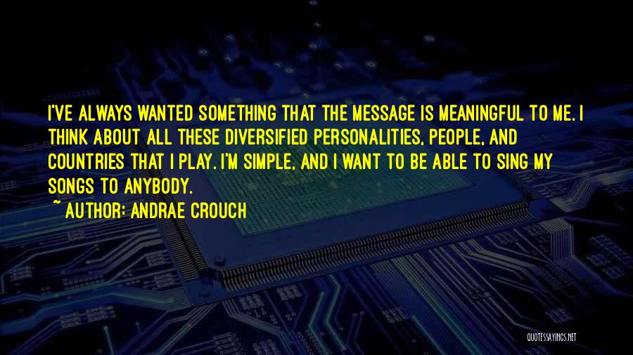 Andrae Crouch Quotes: I've Always Wanted Something That The Message Is Meaningful To Me. I Think About All These Diversified Personalities, People, And