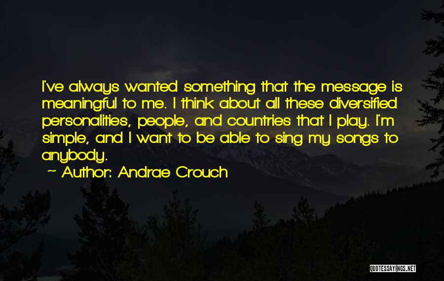 Andrae Crouch Quotes: I've Always Wanted Something That The Message Is Meaningful To Me. I Think About All These Diversified Personalities, People, And