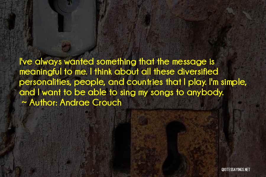 Andrae Crouch Quotes: I've Always Wanted Something That The Message Is Meaningful To Me. I Think About All These Diversified Personalities, People, And