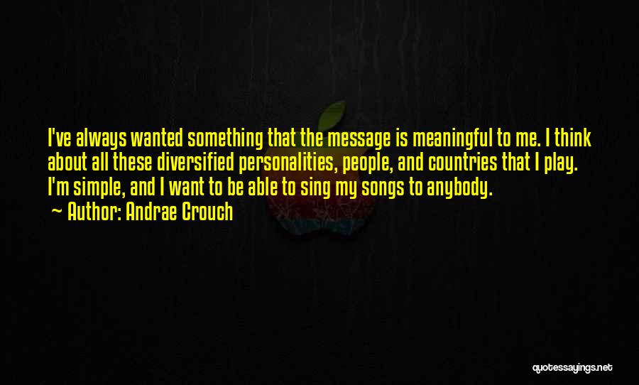 Andrae Crouch Quotes: I've Always Wanted Something That The Message Is Meaningful To Me. I Think About All These Diversified Personalities, People, And