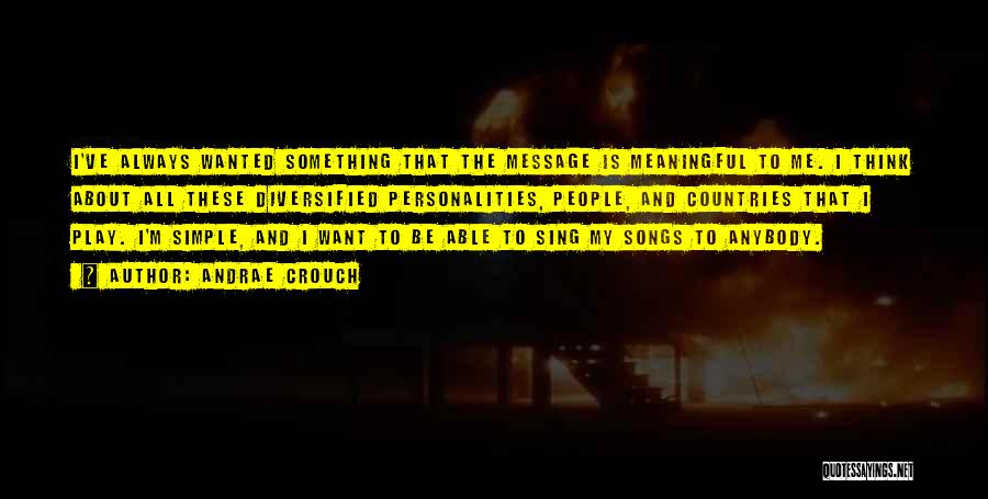 Andrae Crouch Quotes: I've Always Wanted Something That The Message Is Meaningful To Me. I Think About All These Diversified Personalities, People, And