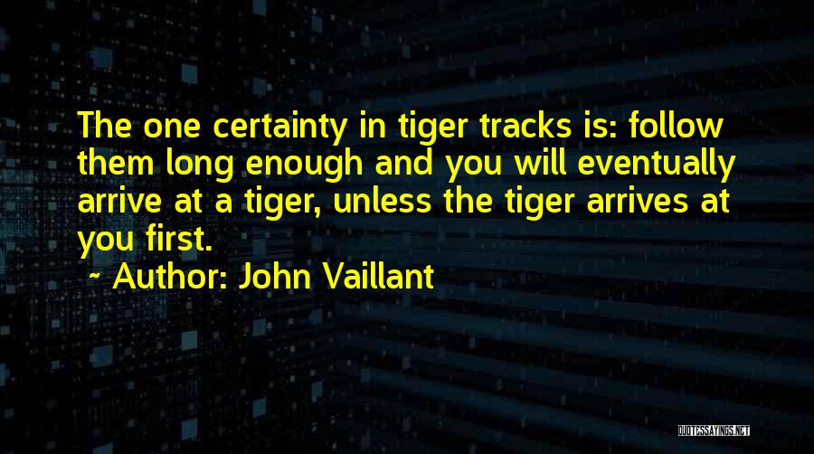 John Vaillant Quotes: The One Certainty In Tiger Tracks Is: Follow Them Long Enough And You Will Eventually Arrive At A Tiger, Unless