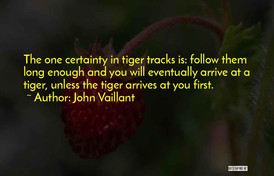 John Vaillant Quotes: The One Certainty In Tiger Tracks Is: Follow Them Long Enough And You Will Eventually Arrive At A Tiger, Unless