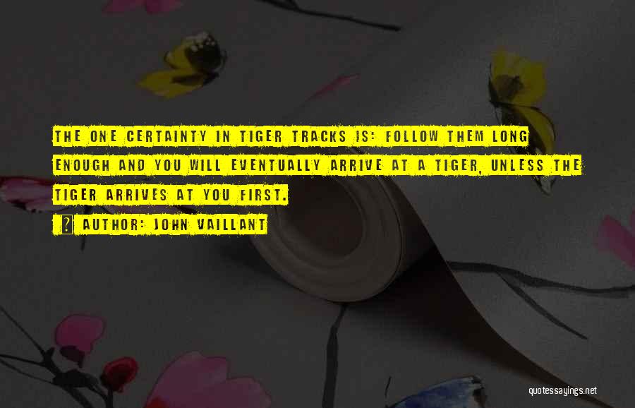 John Vaillant Quotes: The One Certainty In Tiger Tracks Is: Follow Them Long Enough And You Will Eventually Arrive At A Tiger, Unless