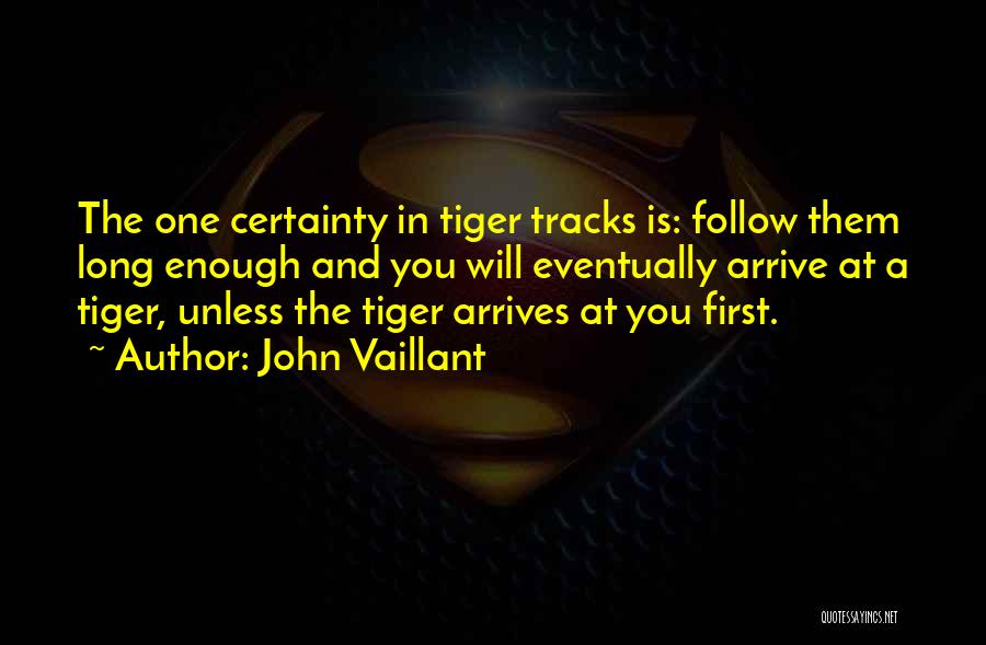 John Vaillant Quotes: The One Certainty In Tiger Tracks Is: Follow Them Long Enough And You Will Eventually Arrive At A Tiger, Unless