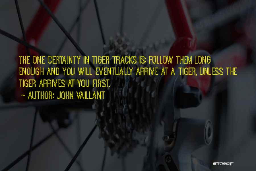 John Vaillant Quotes: The One Certainty In Tiger Tracks Is: Follow Them Long Enough And You Will Eventually Arrive At A Tiger, Unless