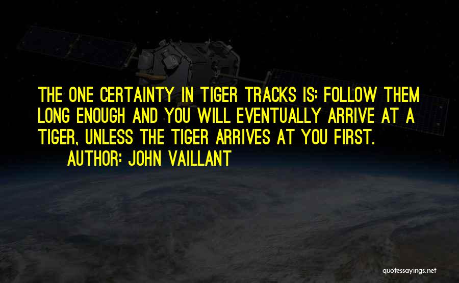 John Vaillant Quotes: The One Certainty In Tiger Tracks Is: Follow Them Long Enough And You Will Eventually Arrive At A Tiger, Unless