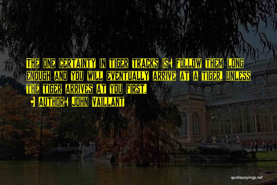 John Vaillant Quotes: The One Certainty In Tiger Tracks Is: Follow Them Long Enough And You Will Eventually Arrive At A Tiger, Unless