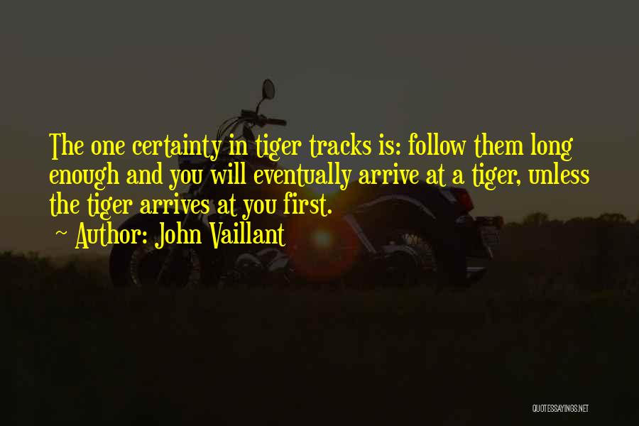 John Vaillant Quotes: The One Certainty In Tiger Tracks Is: Follow Them Long Enough And You Will Eventually Arrive At A Tiger, Unless