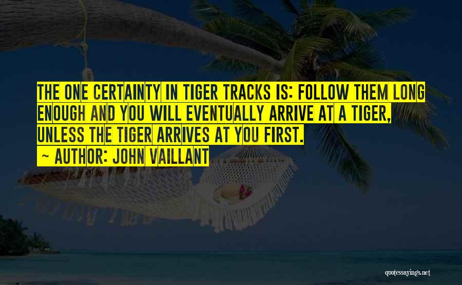 John Vaillant Quotes: The One Certainty In Tiger Tracks Is: Follow Them Long Enough And You Will Eventually Arrive At A Tiger, Unless