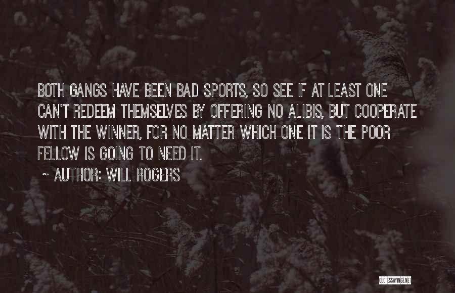 Will Rogers Quotes: Both Gangs Have Been Bad Sports, So See If At Least One Can't Redeem Themselves By Offering No Alibis, But