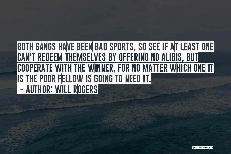 Will Rogers Quotes: Both Gangs Have Been Bad Sports, So See If At Least One Can't Redeem Themselves By Offering No Alibis, But