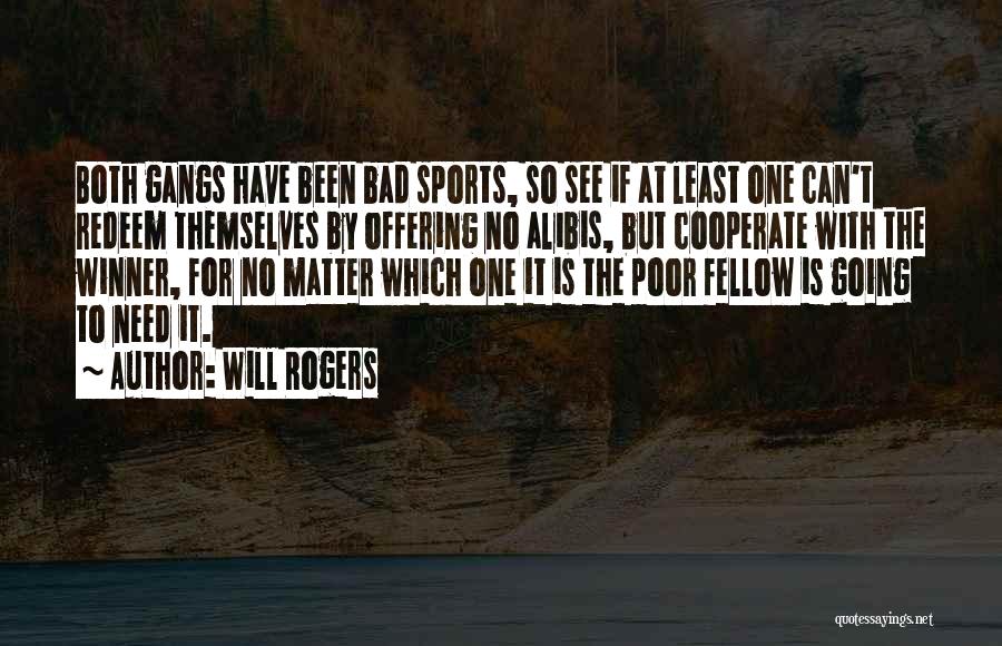 Will Rogers Quotes: Both Gangs Have Been Bad Sports, So See If At Least One Can't Redeem Themselves By Offering No Alibis, But