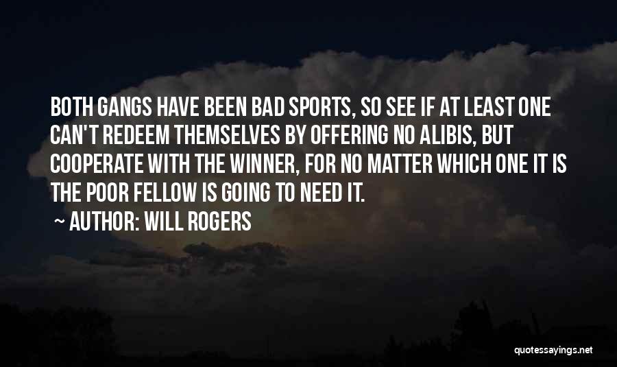 Will Rogers Quotes: Both Gangs Have Been Bad Sports, So See If At Least One Can't Redeem Themselves By Offering No Alibis, But