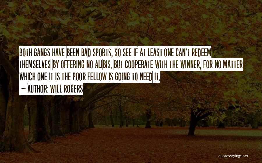 Will Rogers Quotes: Both Gangs Have Been Bad Sports, So See If At Least One Can't Redeem Themselves By Offering No Alibis, But
