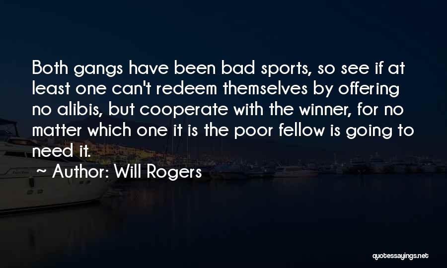 Will Rogers Quotes: Both Gangs Have Been Bad Sports, So See If At Least One Can't Redeem Themselves By Offering No Alibis, But