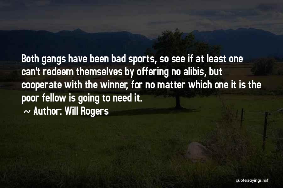 Will Rogers Quotes: Both Gangs Have Been Bad Sports, So See If At Least One Can't Redeem Themselves By Offering No Alibis, But